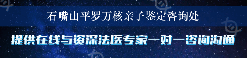 石嘴山平罗万核亲子鉴定咨询处